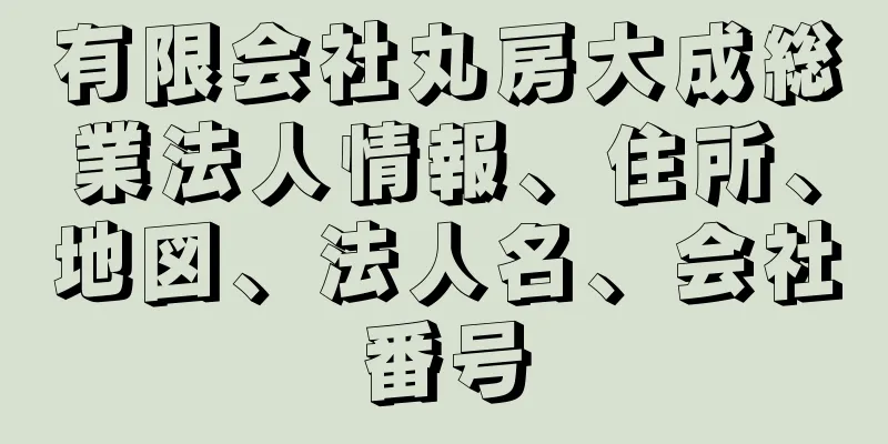 有限会社丸房大成総業法人情報、住所、地図、法人名、会社番号