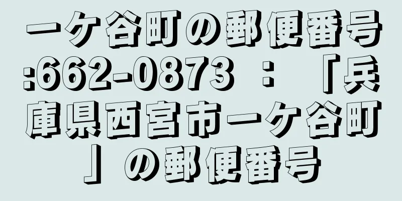 一ケ谷町の郵便番号:662-0873 ： 「兵庫県西宮市一ケ谷町」の郵便番号