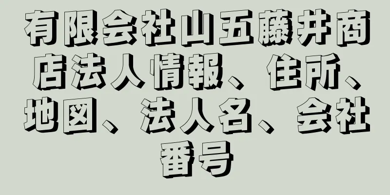 有限会社山五藤井商店法人情報、住所、地図、法人名、会社番号