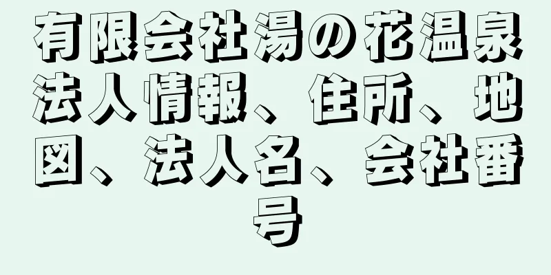 有限会社湯の花温泉法人情報、住所、地図、法人名、会社番号