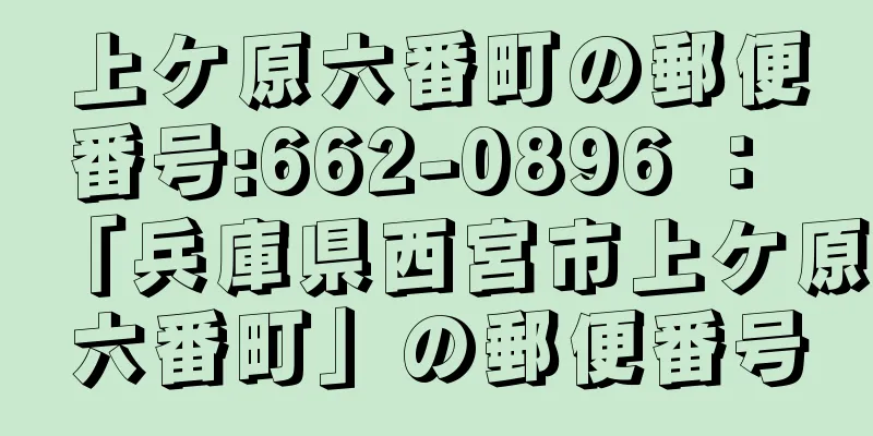 上ケ原六番町の郵便番号:662-0896 ： 「兵庫県西宮市上ケ原六番町」の郵便番号