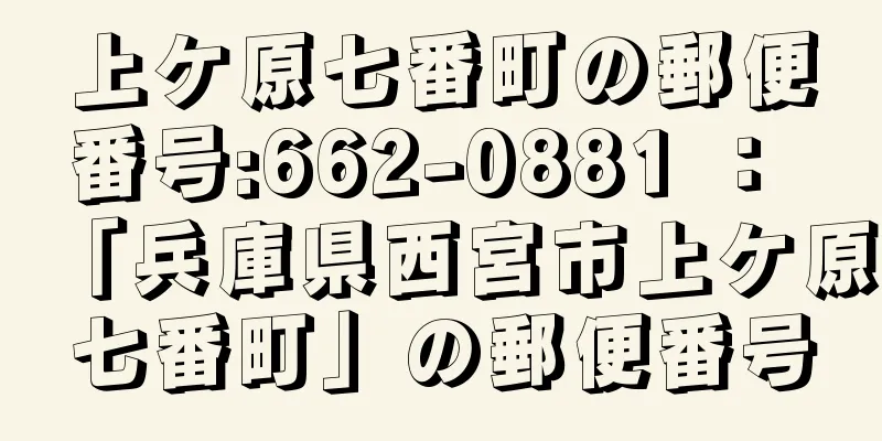 上ケ原七番町の郵便番号:662-0881 ： 「兵庫県西宮市上ケ原七番町」の郵便番号