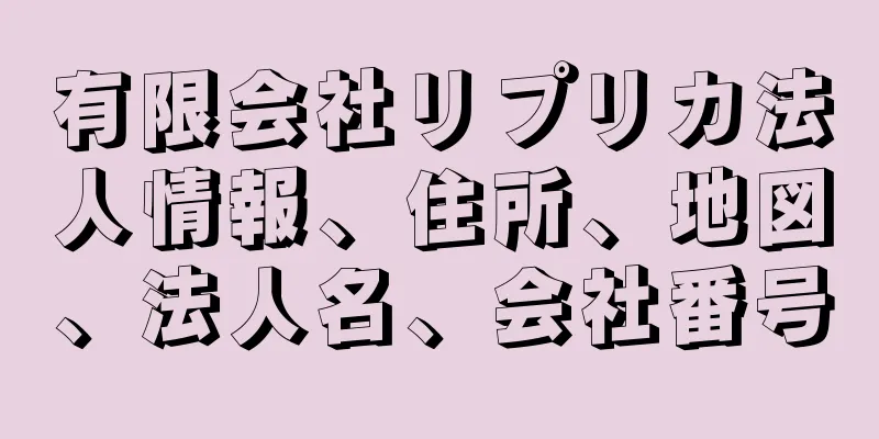 有限会社リプリカ法人情報、住所、地図、法人名、会社番号