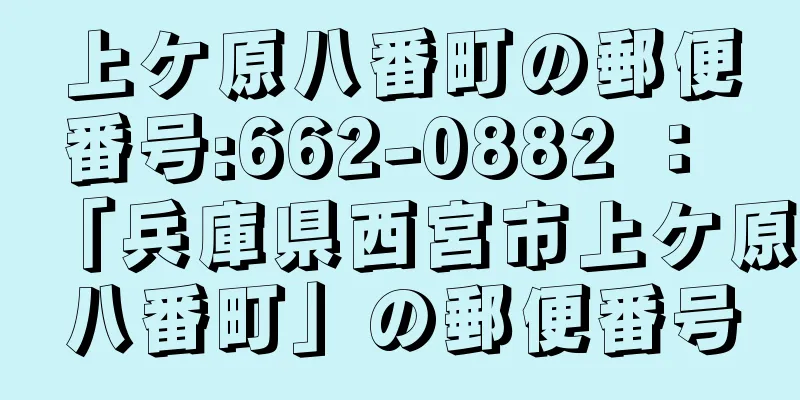 上ケ原八番町の郵便番号:662-0882 ： 「兵庫県西宮市上ケ原八番町」の郵便番号