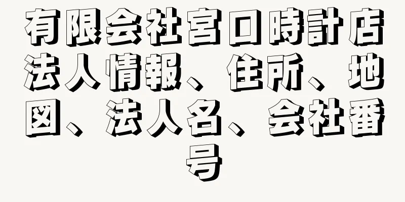 有限会社宮口時計店法人情報、住所、地図、法人名、会社番号