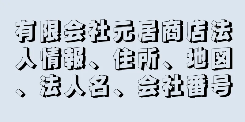 有限会社元居商店法人情報、住所、地図、法人名、会社番号