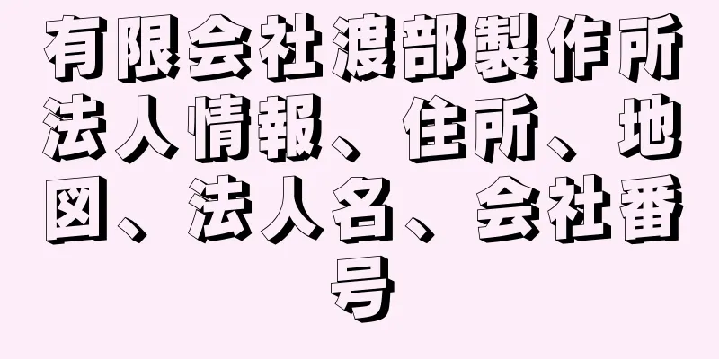 有限会社渡部製作所法人情報、住所、地図、法人名、会社番号