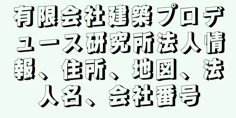 有限会社建築プロデュース研究所法人情報、住所、地図、法人名、会社番号