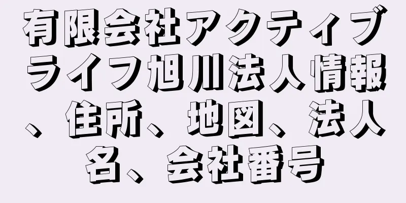 有限会社アクティブライフ旭川法人情報、住所、地図、法人名、会社番号