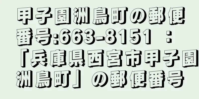 甲子園洲鳥町の郵便番号:663-8151 ： 「兵庫県西宮市甲子園洲鳥町」の郵便番号