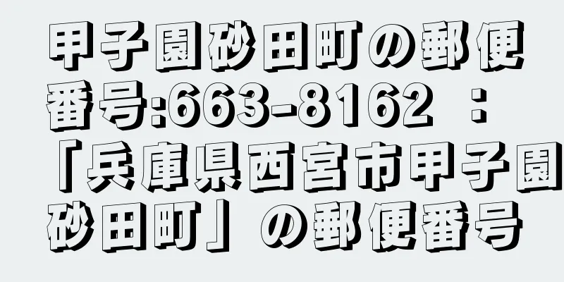 甲子園砂田町の郵便番号:663-8162 ： 「兵庫県西宮市甲子園砂田町」の郵便番号