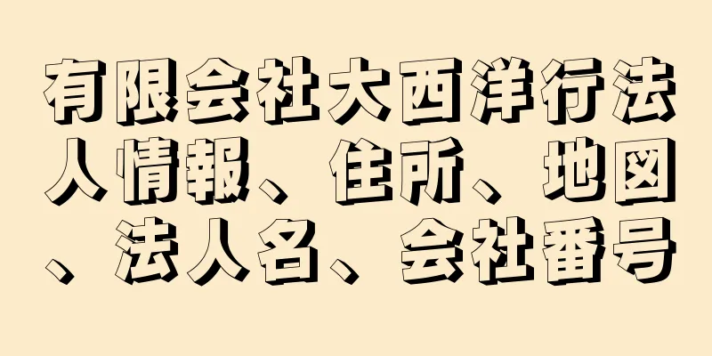 有限会社大西洋行法人情報、住所、地図、法人名、会社番号