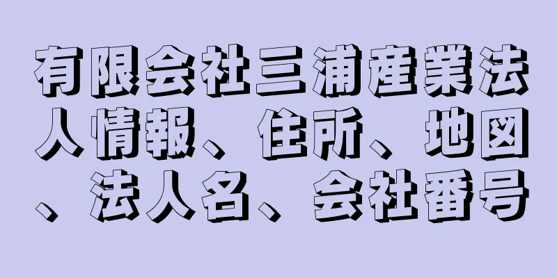 有限会社三浦産業法人情報、住所、地図、法人名、会社番号