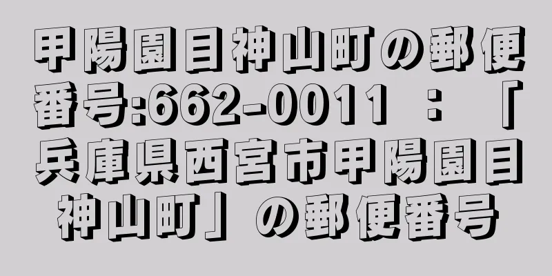 甲陽園目神山町の郵便番号:662-0011 ： 「兵庫県西宮市甲陽園目神山町」の郵便番号