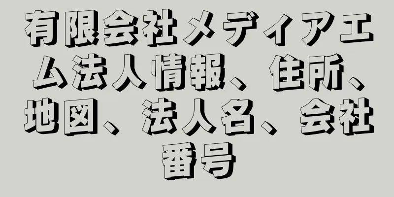 有限会社メディアエム法人情報、住所、地図、法人名、会社番号