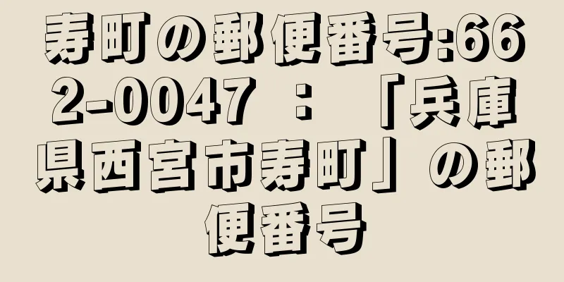 寿町の郵便番号:662-0047 ： 「兵庫県西宮市寿町」の郵便番号