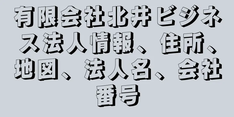 有限会社北井ビジネス法人情報、住所、地図、法人名、会社番号