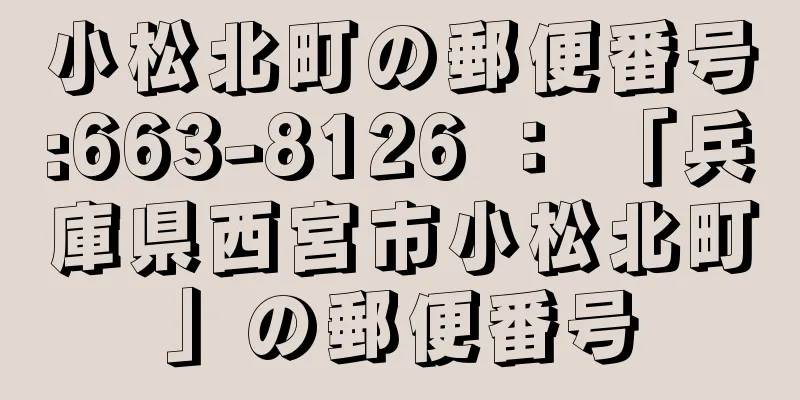 小松北町の郵便番号:663-8126 ： 「兵庫県西宮市小松北町」の郵便番号