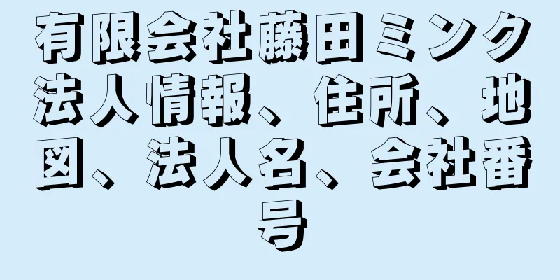 有限会社藤田ミンク法人情報、住所、地図、法人名、会社番号