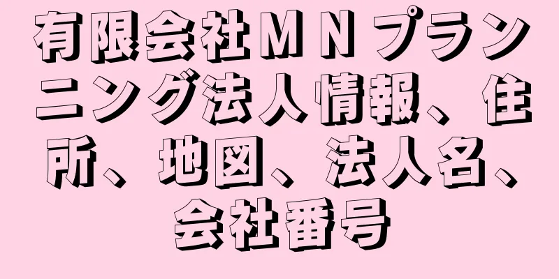 有限会社ＭＮプランニング法人情報、住所、地図、法人名、会社番号