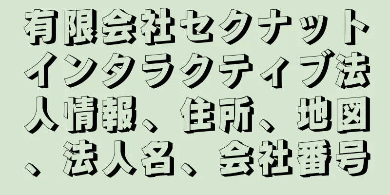 有限会社セクナットインタラクティブ法人情報、住所、地図、法人名、会社番号