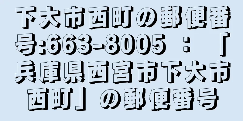 下大市西町の郵便番号:663-8005 ： 「兵庫県西宮市下大市西町」の郵便番号