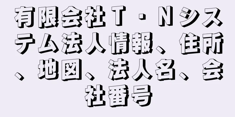 有限会社Ｔ・Ｎシステム法人情報、住所、地図、法人名、会社番号