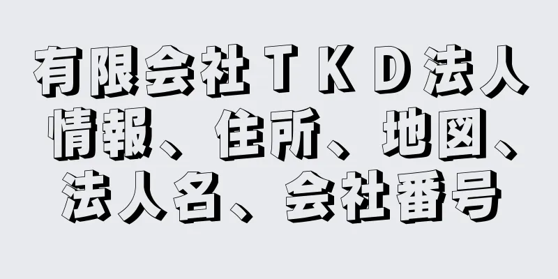 有限会社ＴＫＤ法人情報、住所、地図、法人名、会社番号