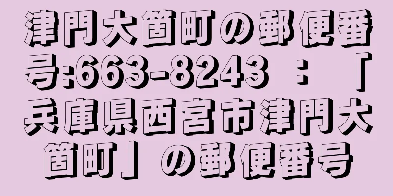 津門大箇町の郵便番号:663-8243 ： 「兵庫県西宮市津門大箇町」の郵便番号