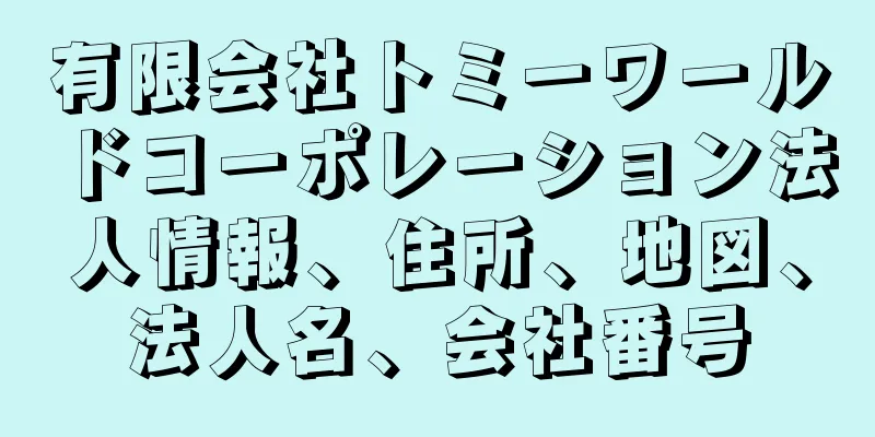 有限会社トミーワールドコーポレーション法人情報、住所、地図、法人名、会社番号