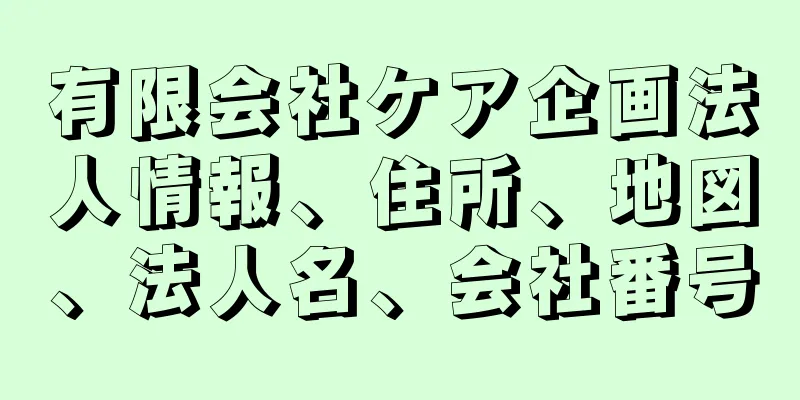 有限会社ケア企画法人情報、住所、地図、法人名、会社番号