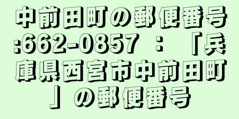 中前田町の郵便番号:662-0857 ： 「兵庫県西宮市中前田町」の郵便番号