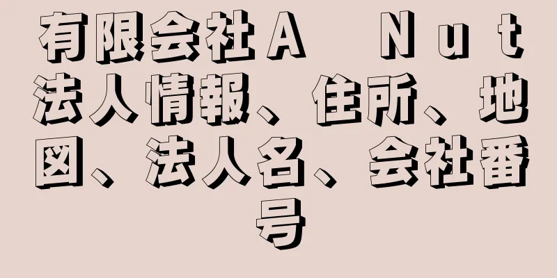 有限会社Ａ　Ｎｕｔ法人情報、住所、地図、法人名、会社番号