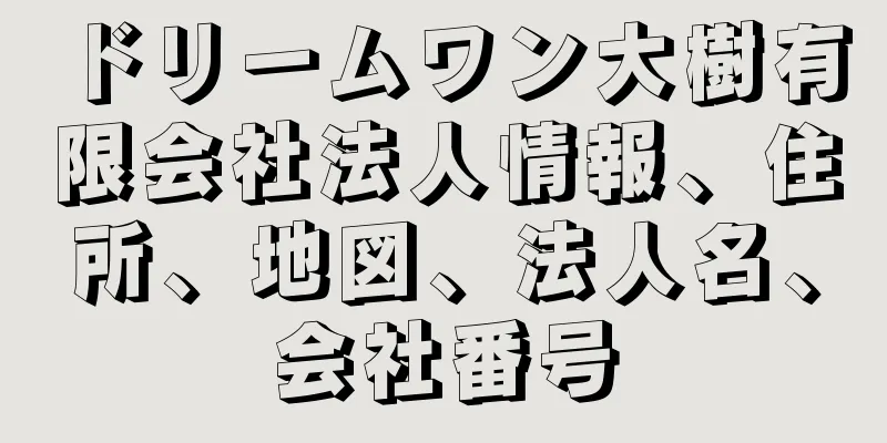 ドリームワン大樹有限会社法人情報、住所、地図、法人名、会社番号