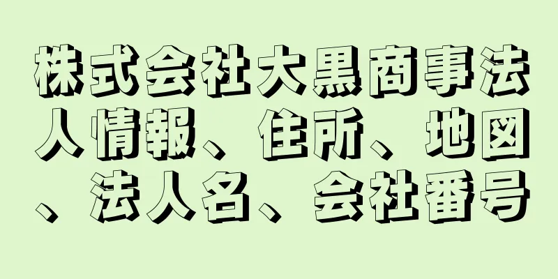 株式会社大黒商事法人情報、住所、地図、法人名、会社番号