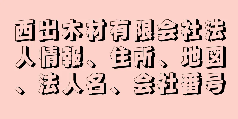 西出木材有限会社法人情報、住所、地図、法人名、会社番号