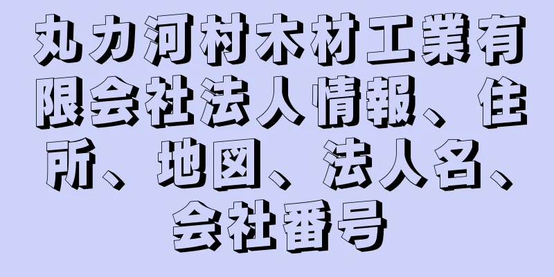 丸カ河村木材工業有限会社法人情報、住所、地図、法人名、会社番号