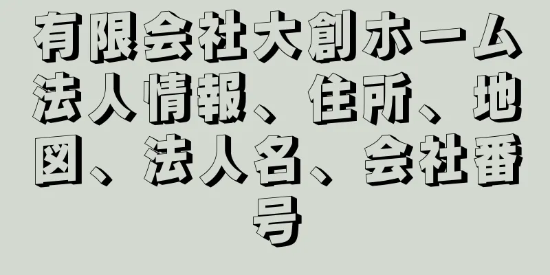 有限会社大創ホーム法人情報、住所、地図、法人名、会社番号