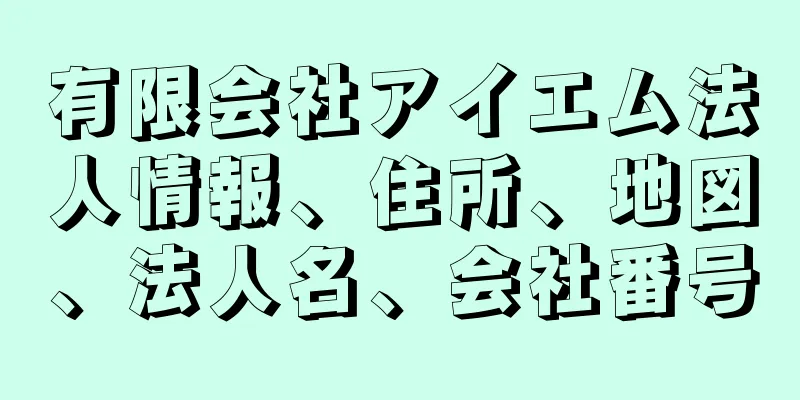 有限会社アイエム法人情報、住所、地図、法人名、会社番号