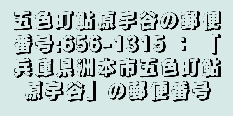 五色町鮎原宇谷の郵便番号:656-1315 ： 「兵庫県洲本市五色町鮎原宇谷」の郵便番号