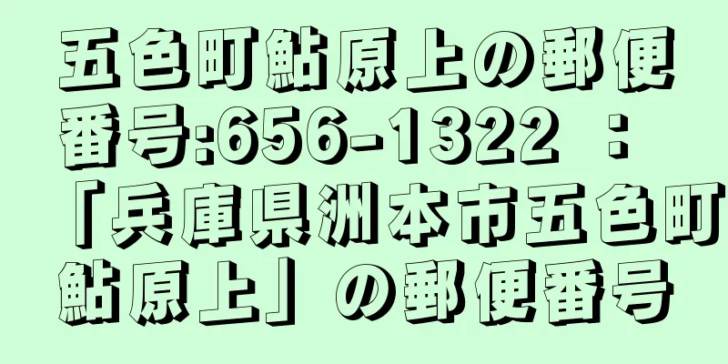 五色町鮎原上の郵便番号:656-1322 ： 「兵庫県洲本市五色町鮎原上」の郵便番号