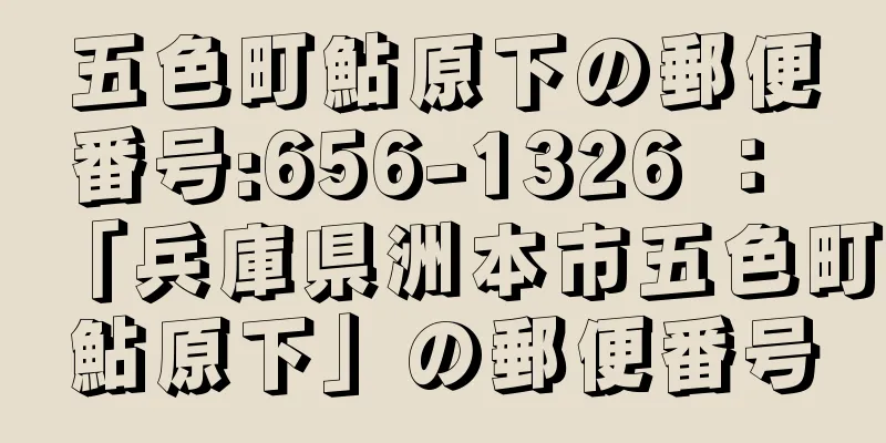 五色町鮎原下の郵便番号:656-1326 ： 「兵庫県洲本市五色町鮎原下」の郵便番号