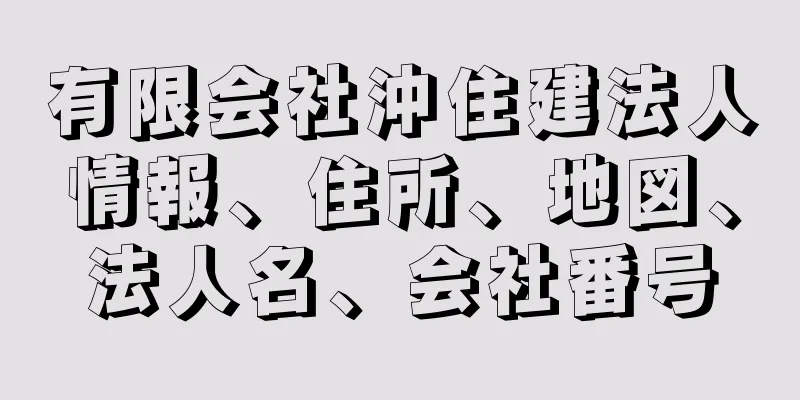 有限会社沖住建法人情報、住所、地図、法人名、会社番号