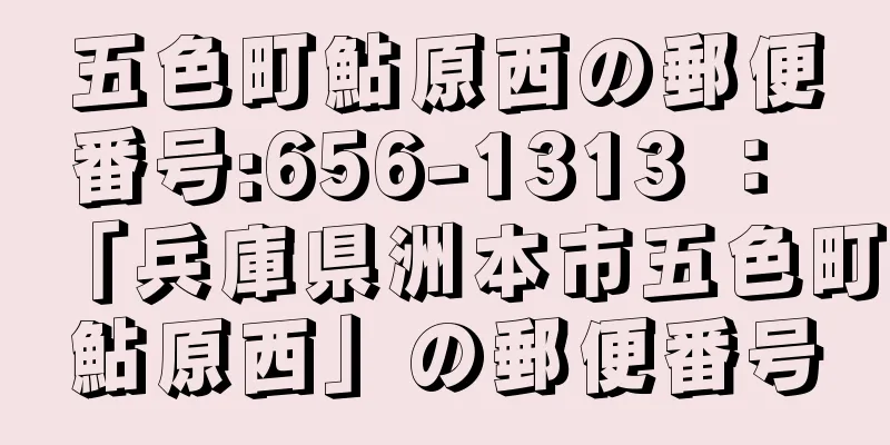 五色町鮎原西の郵便番号:656-1313 ： 「兵庫県洲本市五色町鮎原西」の郵便番号