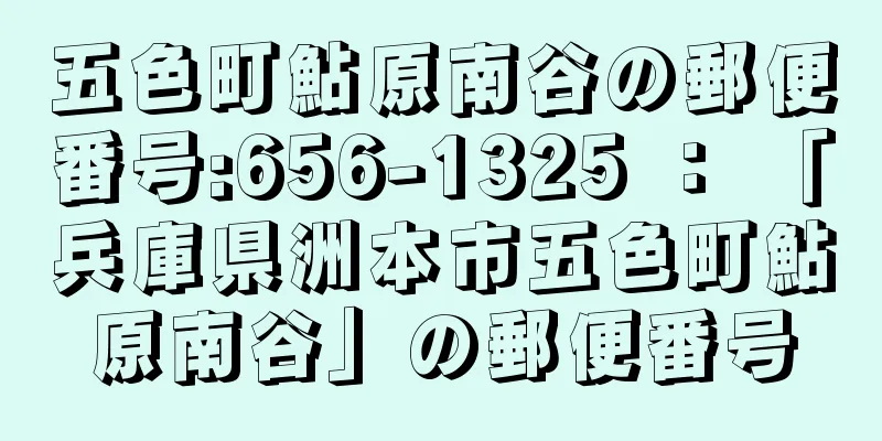 五色町鮎原南谷の郵便番号:656-1325 ： 「兵庫県洲本市五色町鮎原南谷」の郵便番号