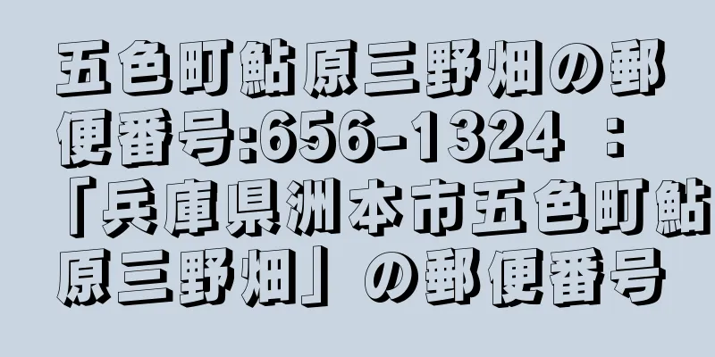 五色町鮎原三野畑の郵便番号:656-1324 ： 「兵庫県洲本市五色町鮎原三野畑」の郵便番号