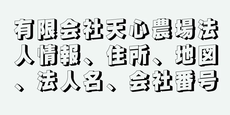 有限会社天心農場法人情報、住所、地図、法人名、会社番号