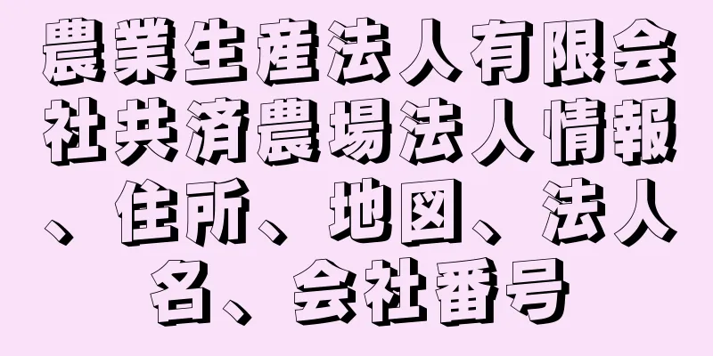 農業生産法人有限会社共済農場法人情報、住所、地図、法人名、会社番号