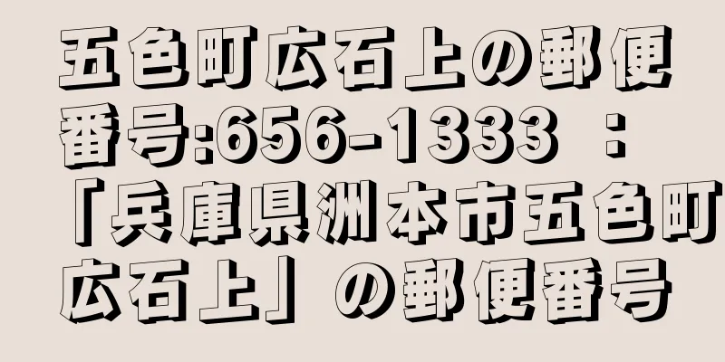 五色町広石上の郵便番号:656-1333 ： 「兵庫県洲本市五色町広石上」の郵便番号