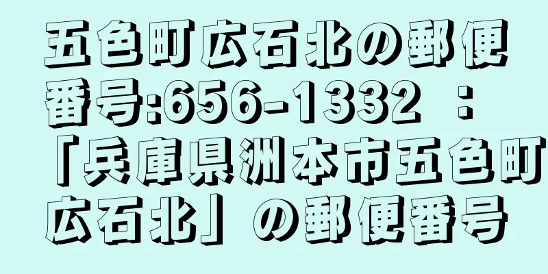 五色町広石北の郵便番号:656-1332 ： 「兵庫県洲本市五色町広石北」の郵便番号